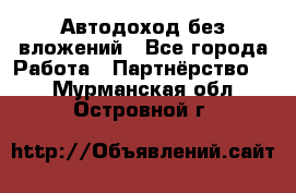 Автодоход без вложений - Все города Работа » Партнёрство   . Мурманская обл.,Островной г.